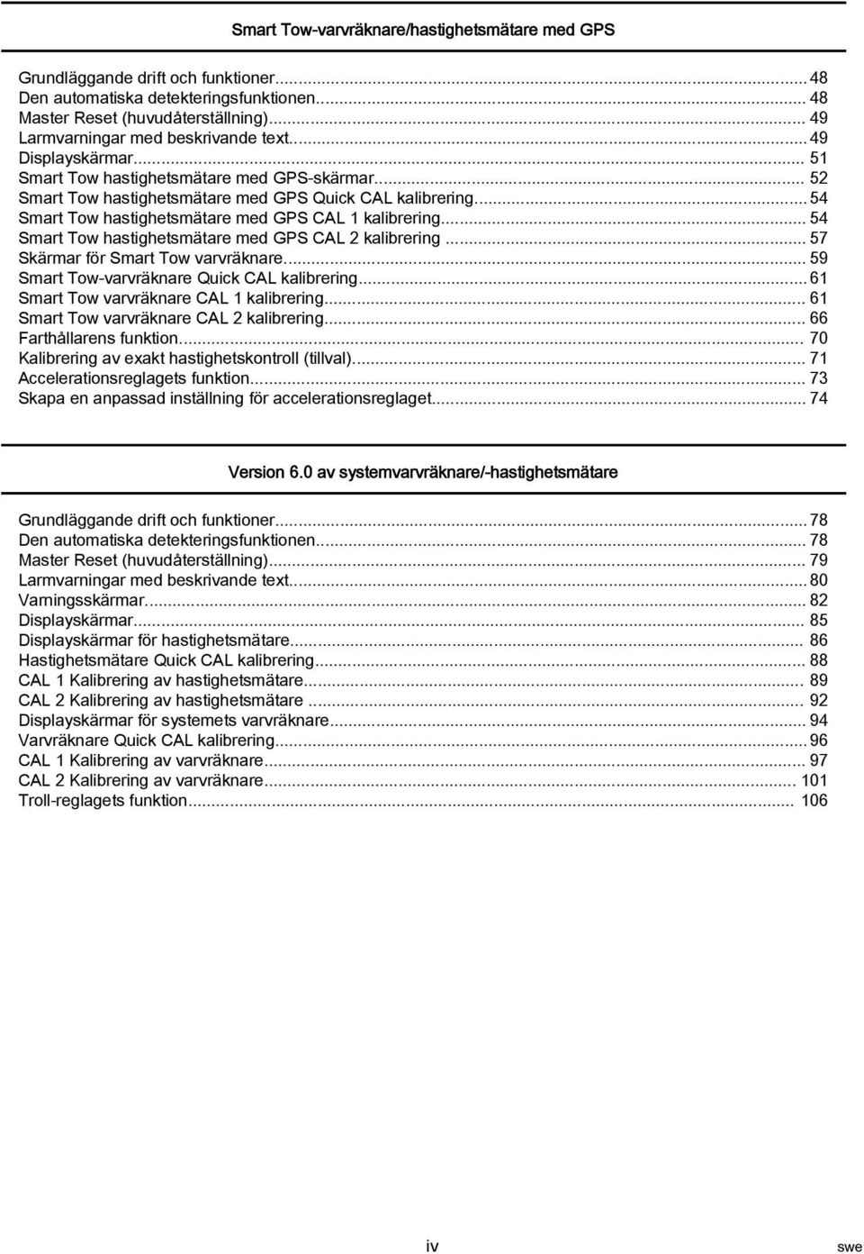 .. 54 Smart Tow hastighetsmätare med GPS CAL 1 kalibrering... 54 Smart Tow hastighetsmätare med GPS CAL 2 kalibrering... 57 Skärmar för Smart Tow varvräknare.