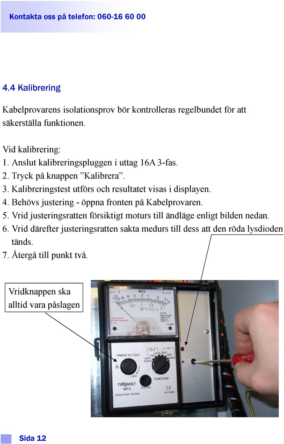 4. Behövs justering - öppna fronten på Kabelprovaren. 5. Vrid justeringsratten försiktigt moturs till ändläge enligt bilden nedan. 6.