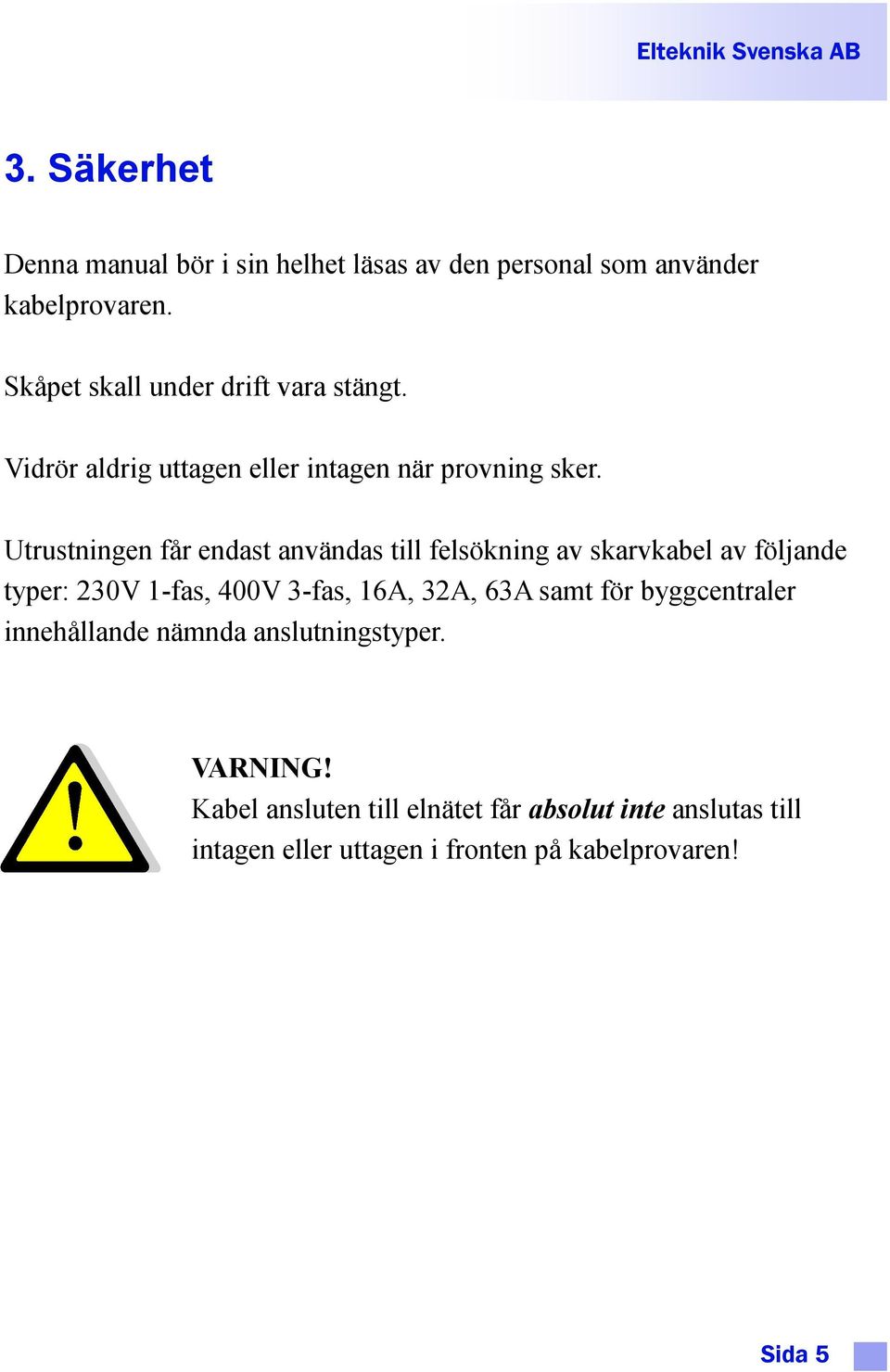 Utrustningen får endast användas till felsökning av skarvkabel av följande typer: 230V 1-fas, 400V 3-fas, 16A, 32A, 63A samt