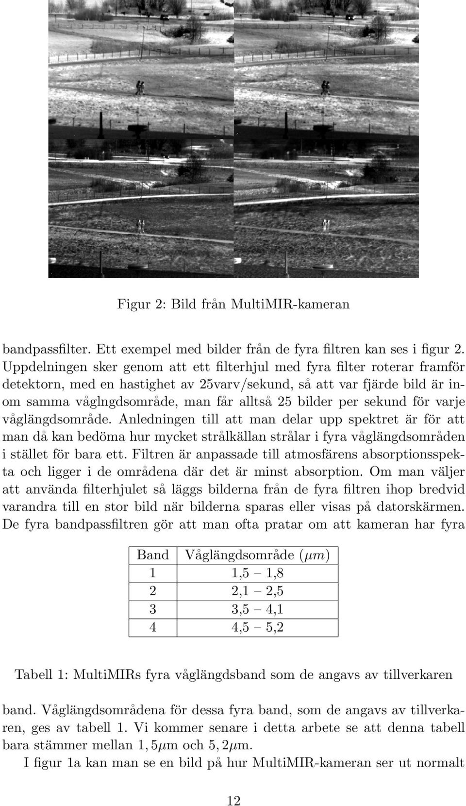 per sekund för varje våglängdsområde. Anledningen till att man delar upp spektret är för att man då kan bedöma hur mycket strålkällan strålar i fyra våglängdsområden i stället för bara ett.