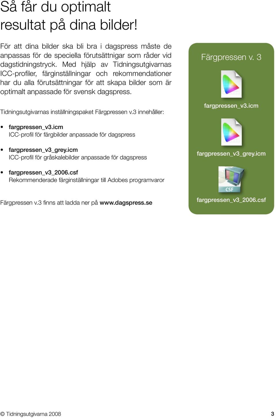 Tidningsutgivarnas inställningspaket Färgpressen v.3 innehåller: Färgpressen v. 3 fargpressen_v3.icm fargpressen_v3.icm ICC-profil för färgbilder anpassade för dagspress fargpressen_v3_grey.