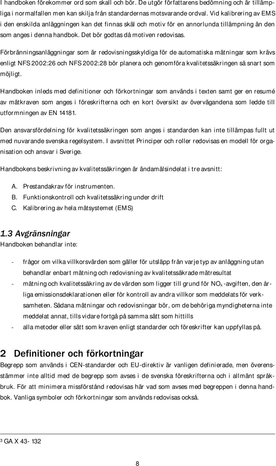 Förbränningsanläggningar som är redovisningsskyldiga för de automatiska mätningar som krävs enligt NFS 2002:26 och NFS 2002:28 bör planera och genomföra kvalitetssäkringen så snart som möjligt.