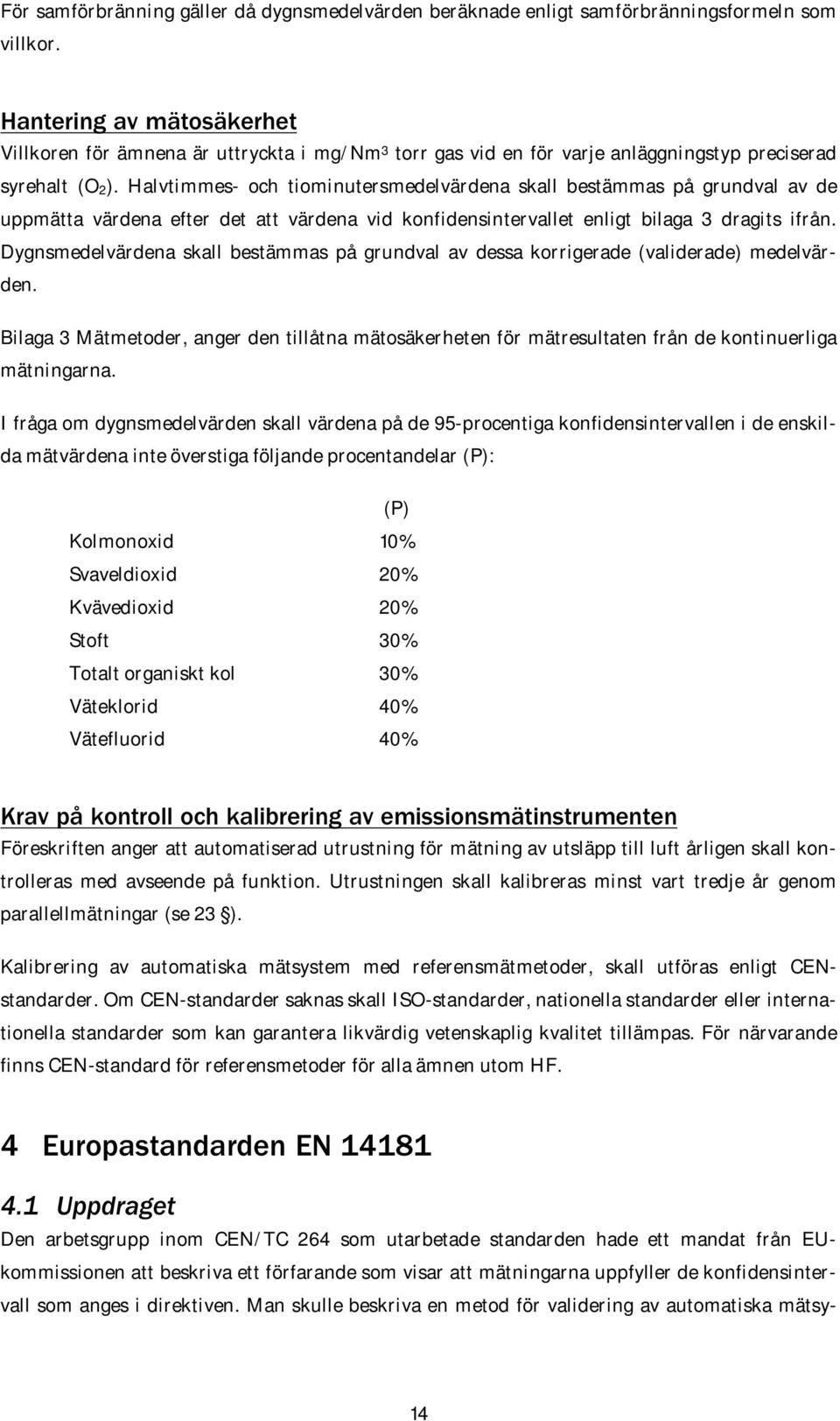 Halvtimmes- och tiominutersmedelvärdena skall bestämmas på grundval av de uppmätta värdena efter det att värdena vid konfidensintervallet enligt bilaga 3 dragits ifrån.