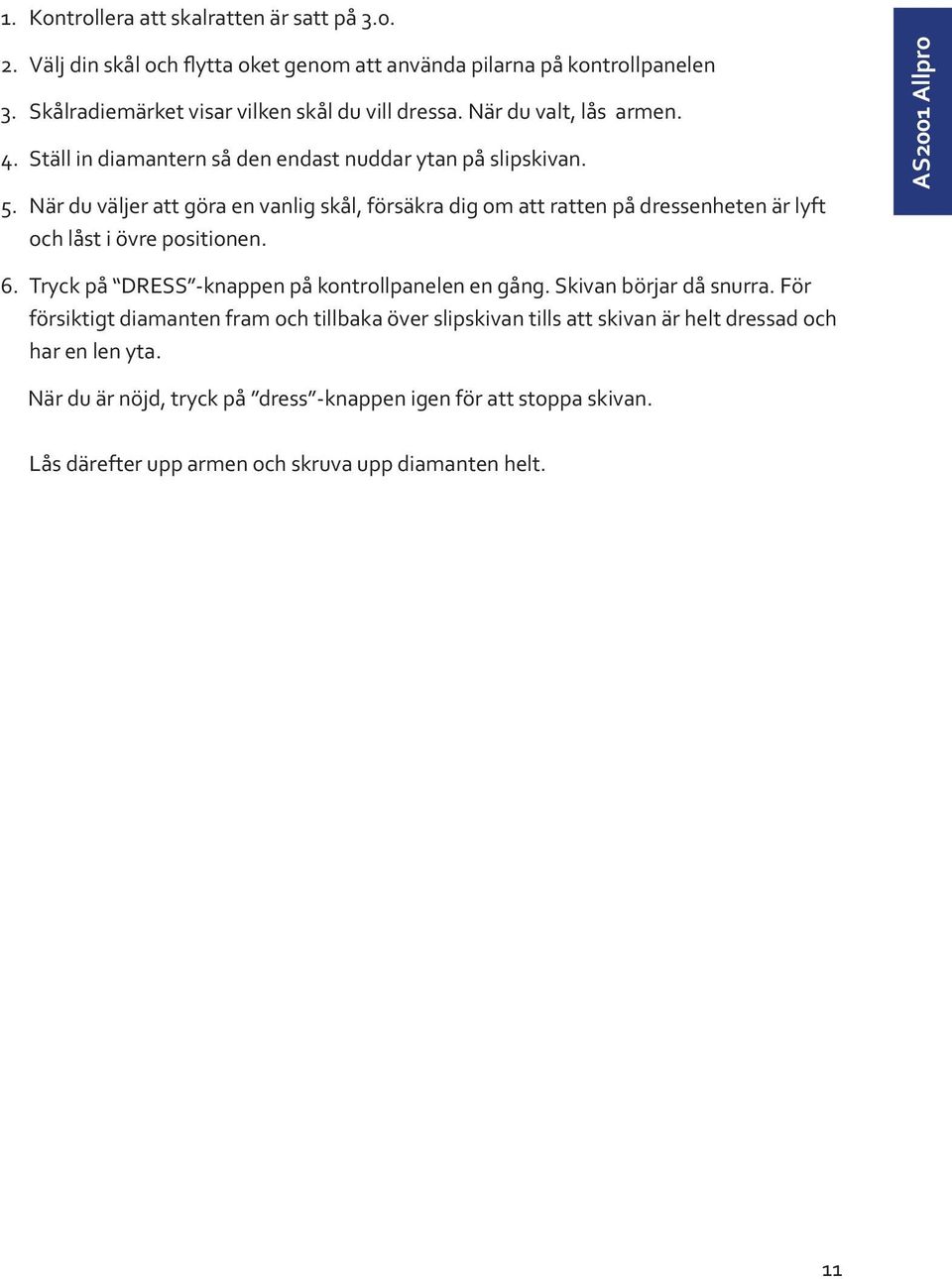 När du väljer att göra en vanlig skål, försäkra dig om att ratten på dressenheten är lyft och låst i övre positionen. AS2001 Allpro 6.