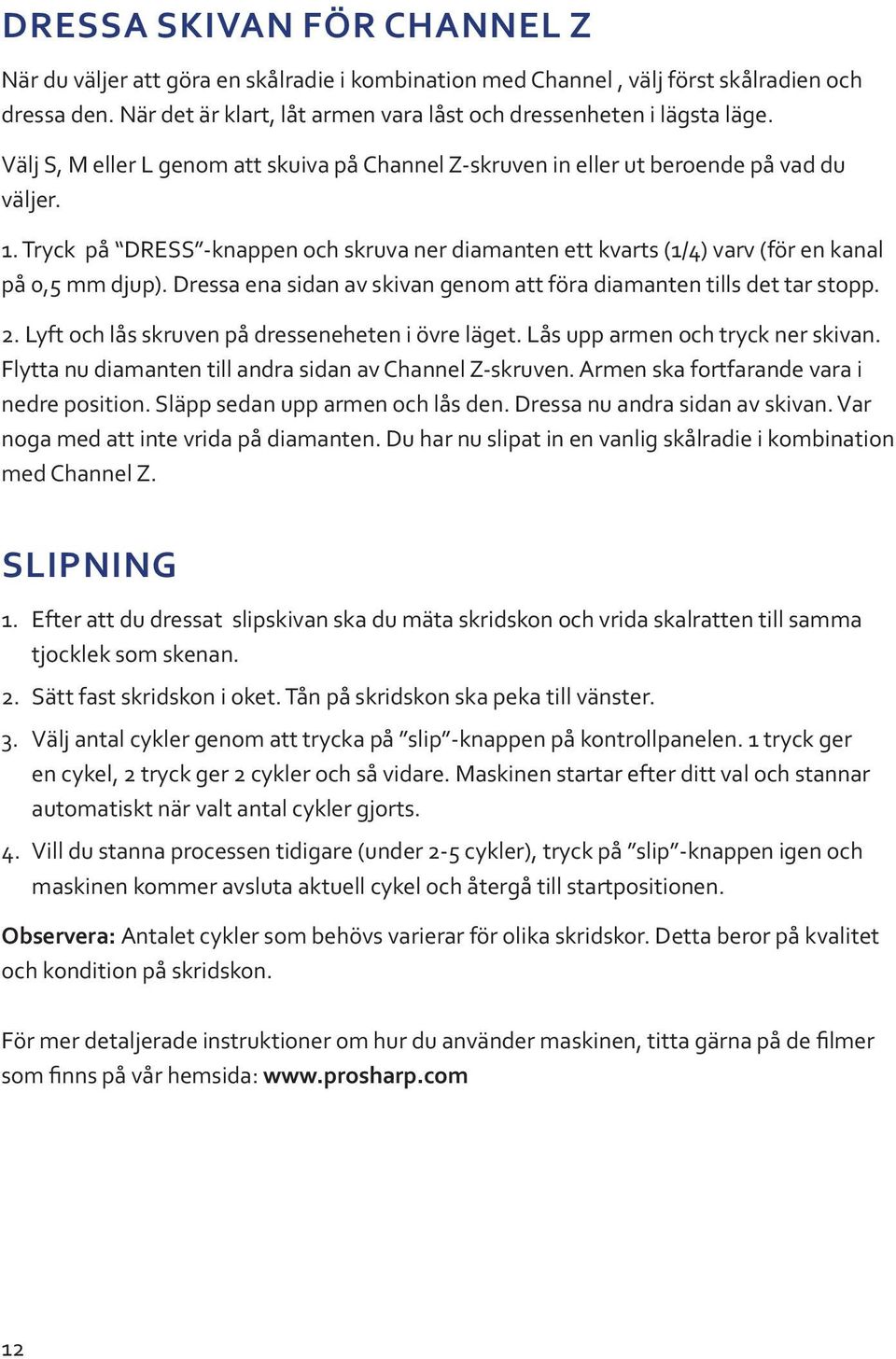 Dressa ena sidan av skivan genom att föra diamanten tills det tar stopp. 2. Lyft och lås skruven på dresseneheten i övre läget. Lås upp armen och tryck ner skivan.