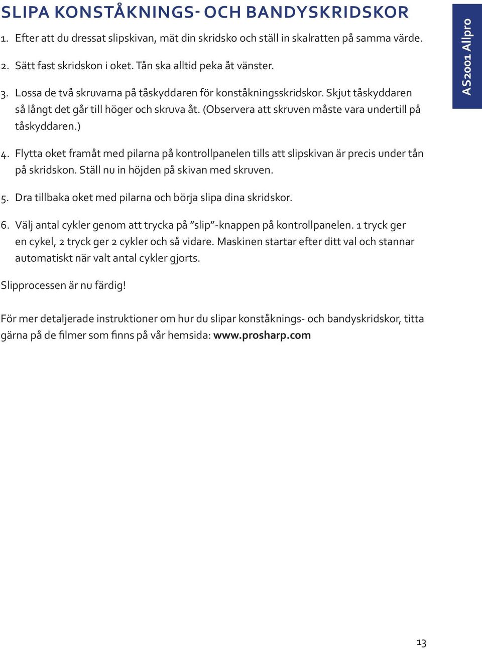 ) AS2001 Allpro 4. Flytta oket framåt med pilarna på kontrollpanelen tills att slipskivan är precis under tån på skridskon. Ställ nu in höjden på skivan med skruven. 5.