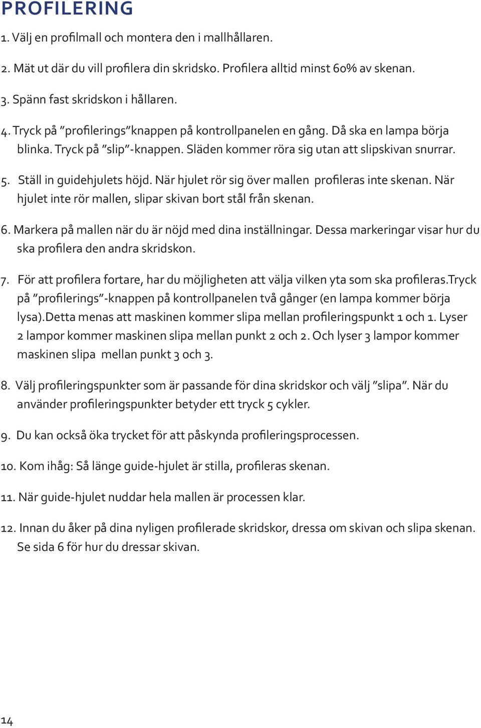 När hjulet rör sig över mallen profileras inte skenan. När hjulet inte rör mallen, slipar skivan bort stål från skenan. 6. Markera på mallen när du är nöjd med dina inställningar.