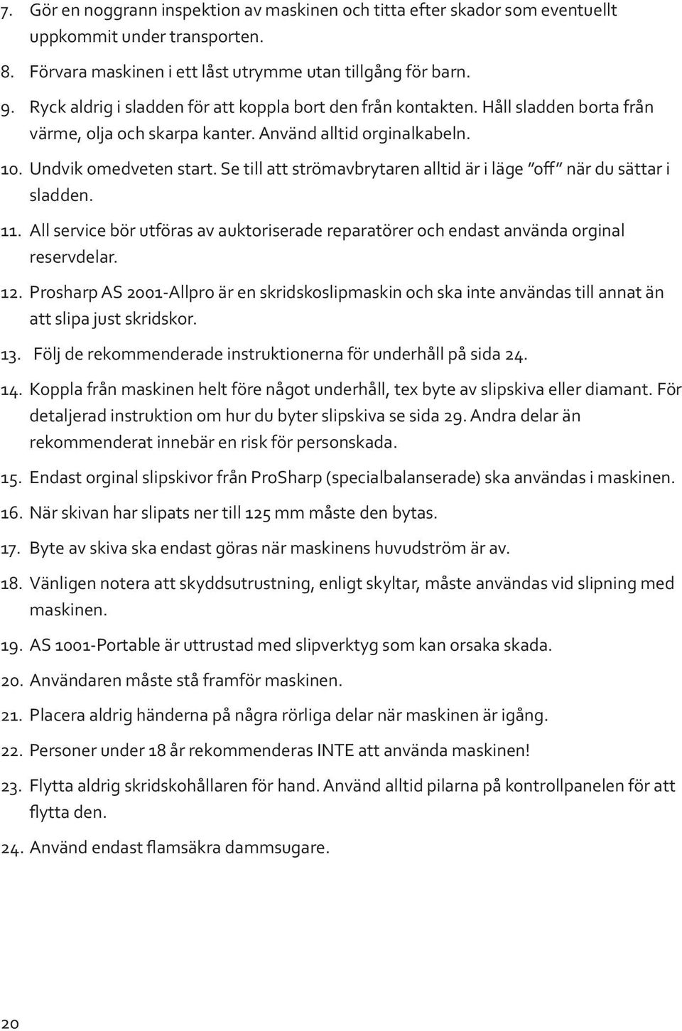 Se till att strömavbrytaren alltid är i läge off när du sättar i sladden. 11. All service bör utföras av auktoriserade reparatörer och endast använda orginal reservdelar. 12.