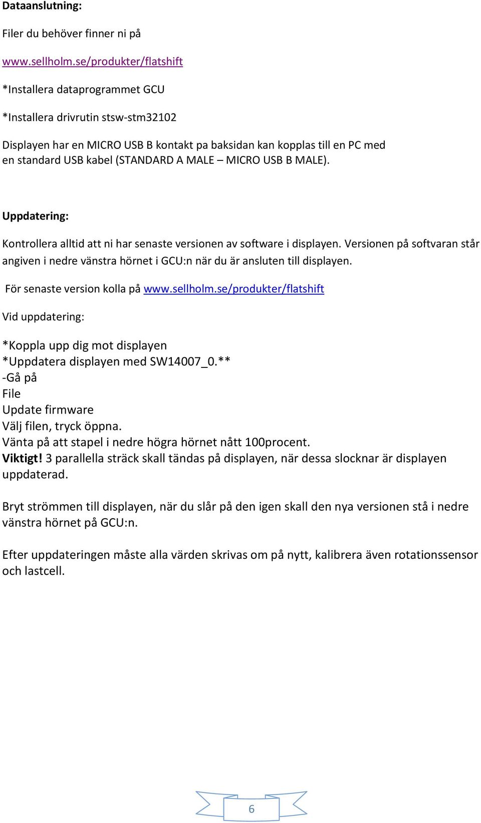 MALE MICRO USB B MALE). Uppdatering: Kontrollera alltid att ni har senaste versionen av software i displayen.