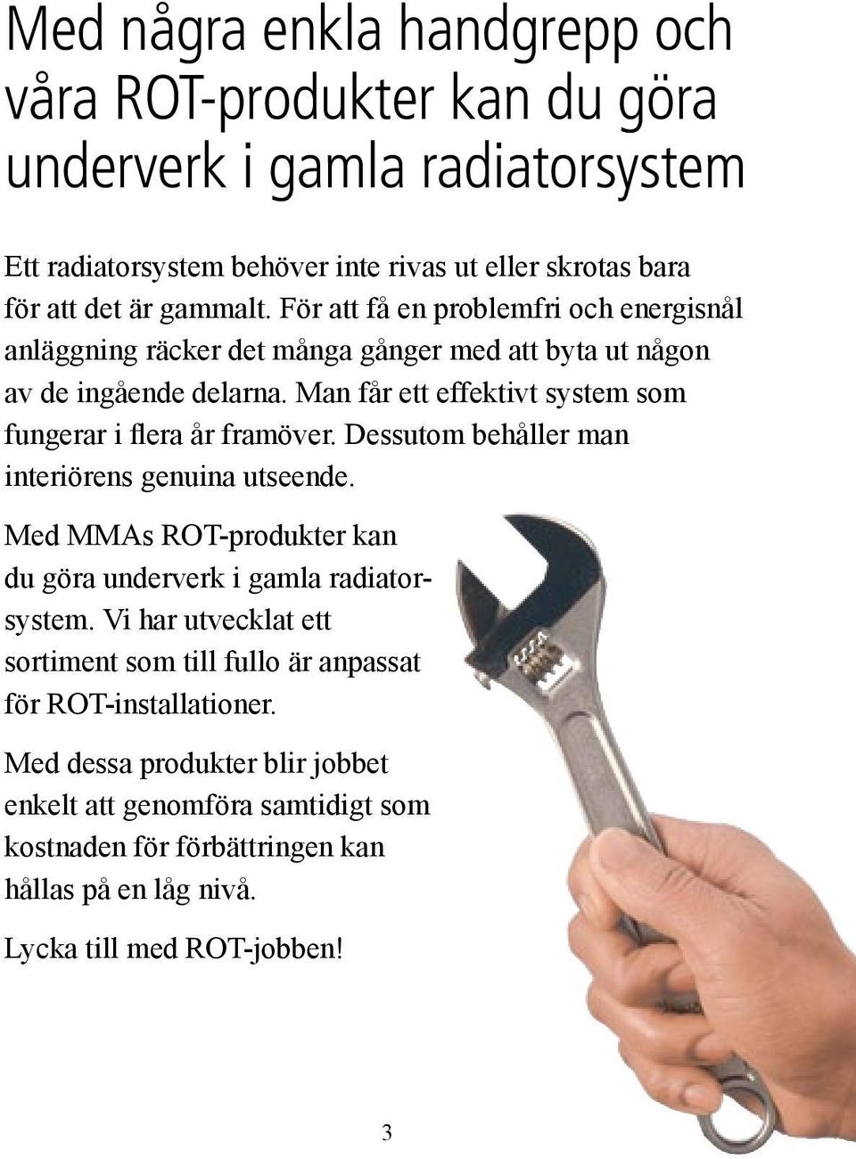 Man får ett effektivt system som fungerar i flera år framöver. Dessutom behåller man interiörens genuina utseende.