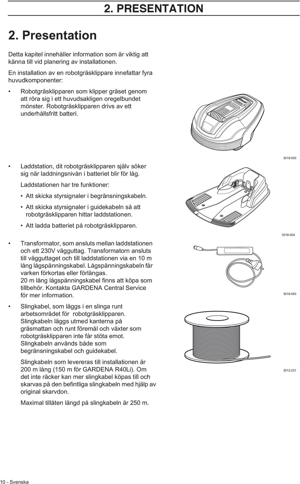 Robotgräsklipparen drivs av ett underhållsfritt batteri. Laddstation, dit robotgräsklipparen själv söker sig när laddningsnivån i batteriet blir för låg.