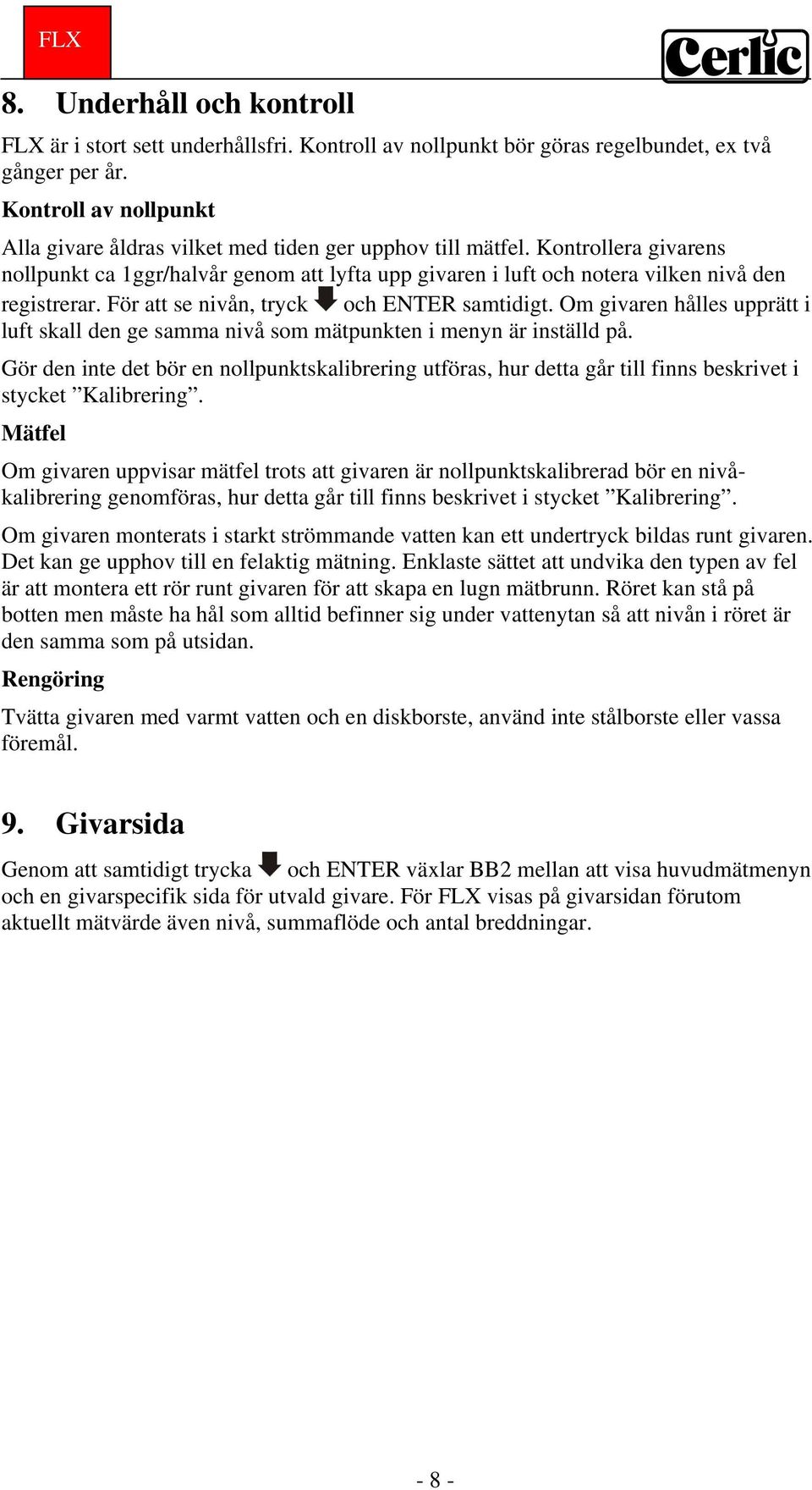 Kontrollera givarens nollpunkt ca 1ggr/halvår genom att lyfta upp givaren i luft och notera vilken nivå den registrerar. För att se nivån, tryck och ENTER samtidigt.