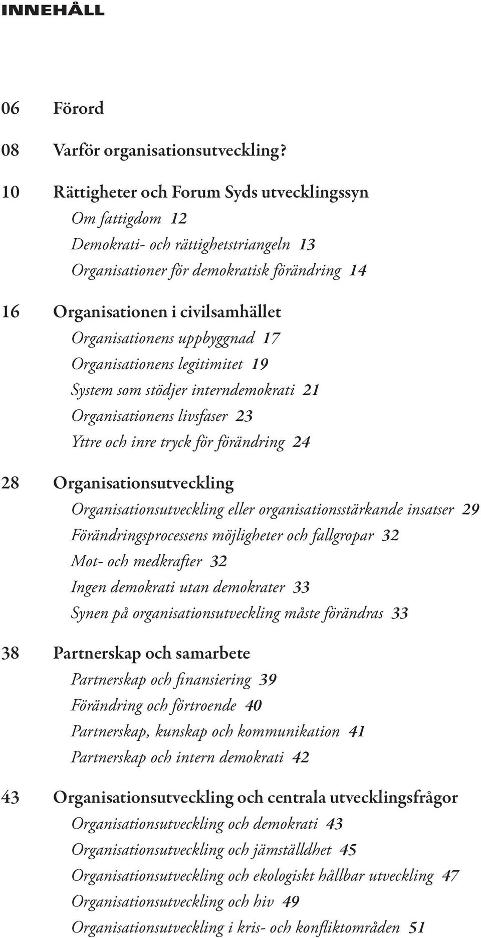 uppbyggnad 17 Organisationens legitimitet 19 System som stödjer interndemokrati 21 Organisationens livsfaser 23 Yttre och inre tryck för förändring 24 28 Organisationsutveckling