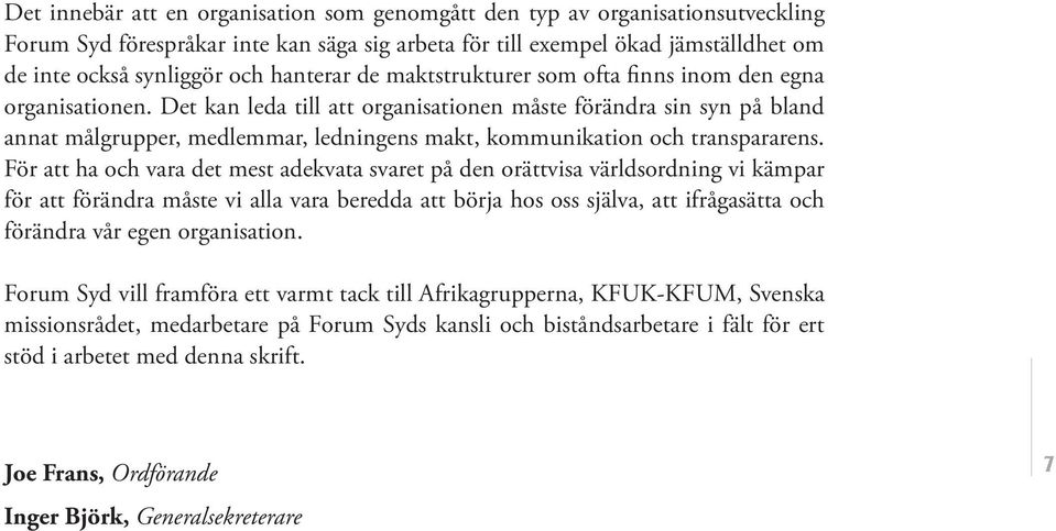 Det kan leda till att organisationen måste förändra sin syn på bland annat målgrupper, medlemmar, ledningens makt, kommunikation och transpararens.