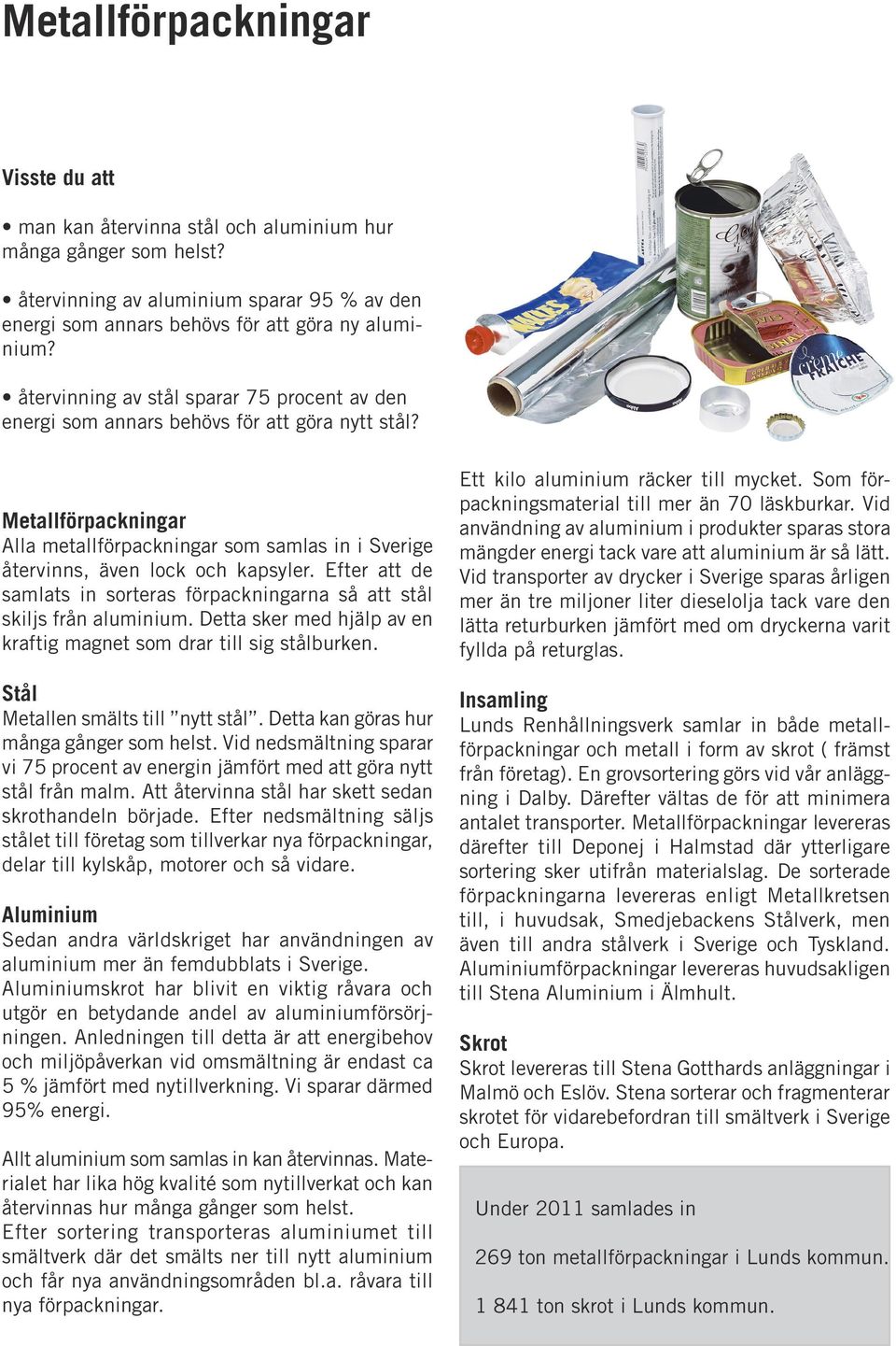 Efter att de samlats in sorteras förpackningarna så att stål skiljs från aluminium. Detta sker med hjälp av en kraftig magnet som drar till sig stålburken. Stål Metallen smälts till nytt stål.