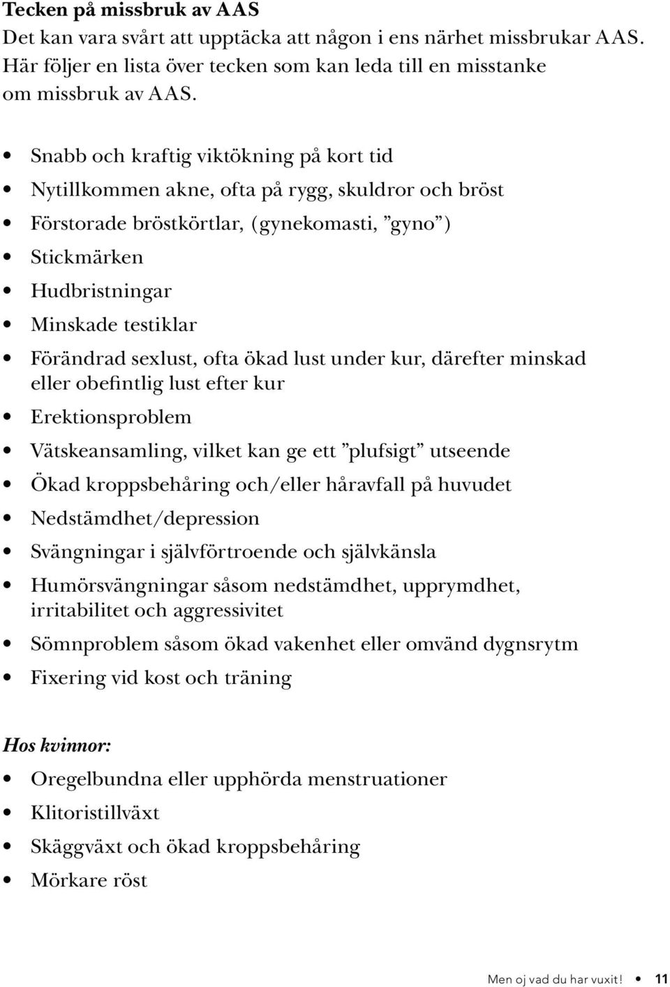 sexlust, ofta ökad lust under kur, därefter minskad eller obefintlig lust efter kur Erektionsproblem Vätskeansamling, vilket kan ge ett plufsigt utseende Ökad kroppsbehåring och/eller håravfall på