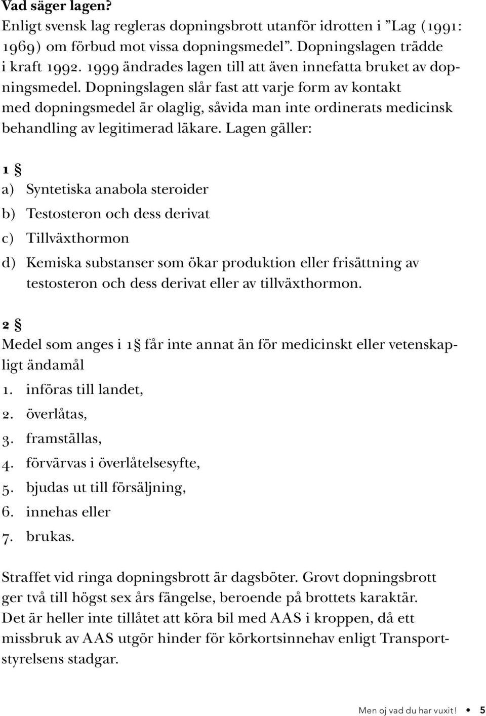 Dopningslagen slår fast att varje form av kontakt med dopningsmedel är olaglig, såvida man inte ordinerats medicinsk behandling av legitimerad läkare.