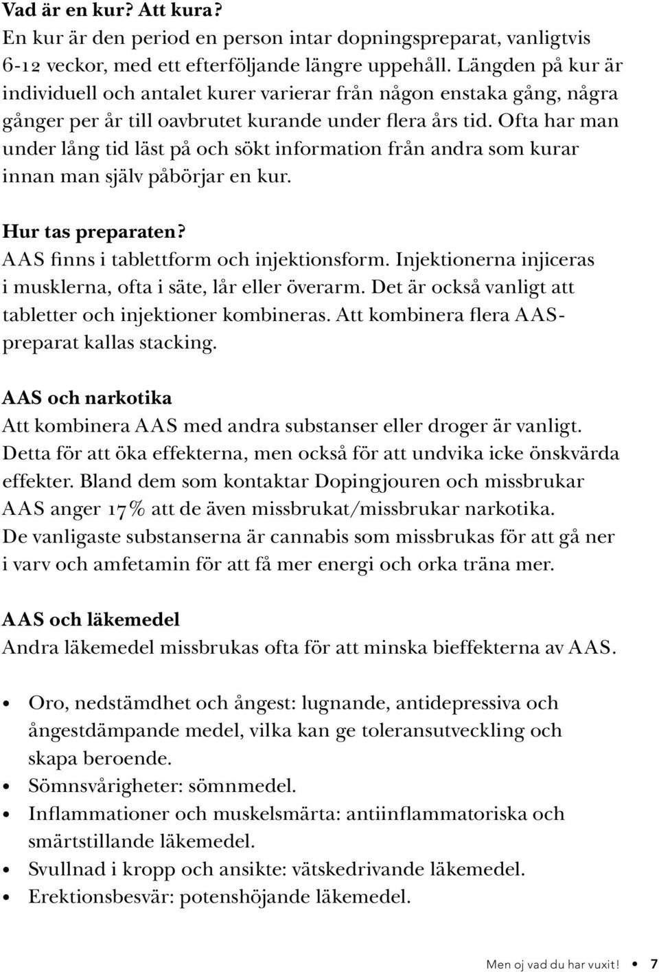 Ofta har man under lång tid läst på och sökt information från andra som kurar innan man själv påbörjar en kur. Hur tas preparaten? AAS finns i tablettform och injektionsform.