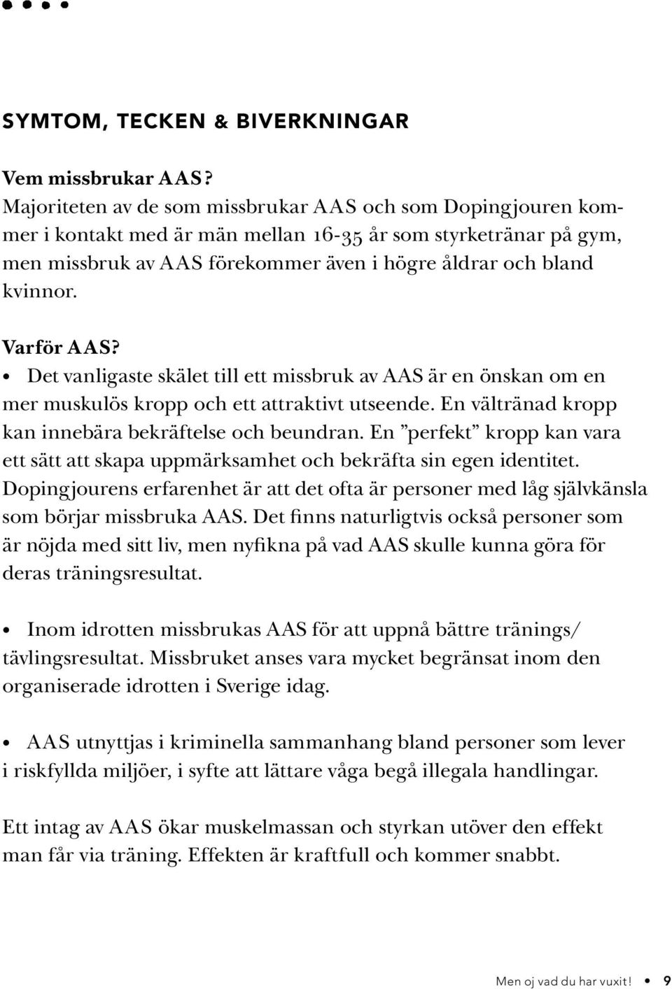 Varför A AS? Det vanligaste skälet till ett missbruk av AAS är en önskan om en mer muskulös kropp och ett attraktivt utseende. En vältränad kropp kan innebära bekräftelse och beundran.