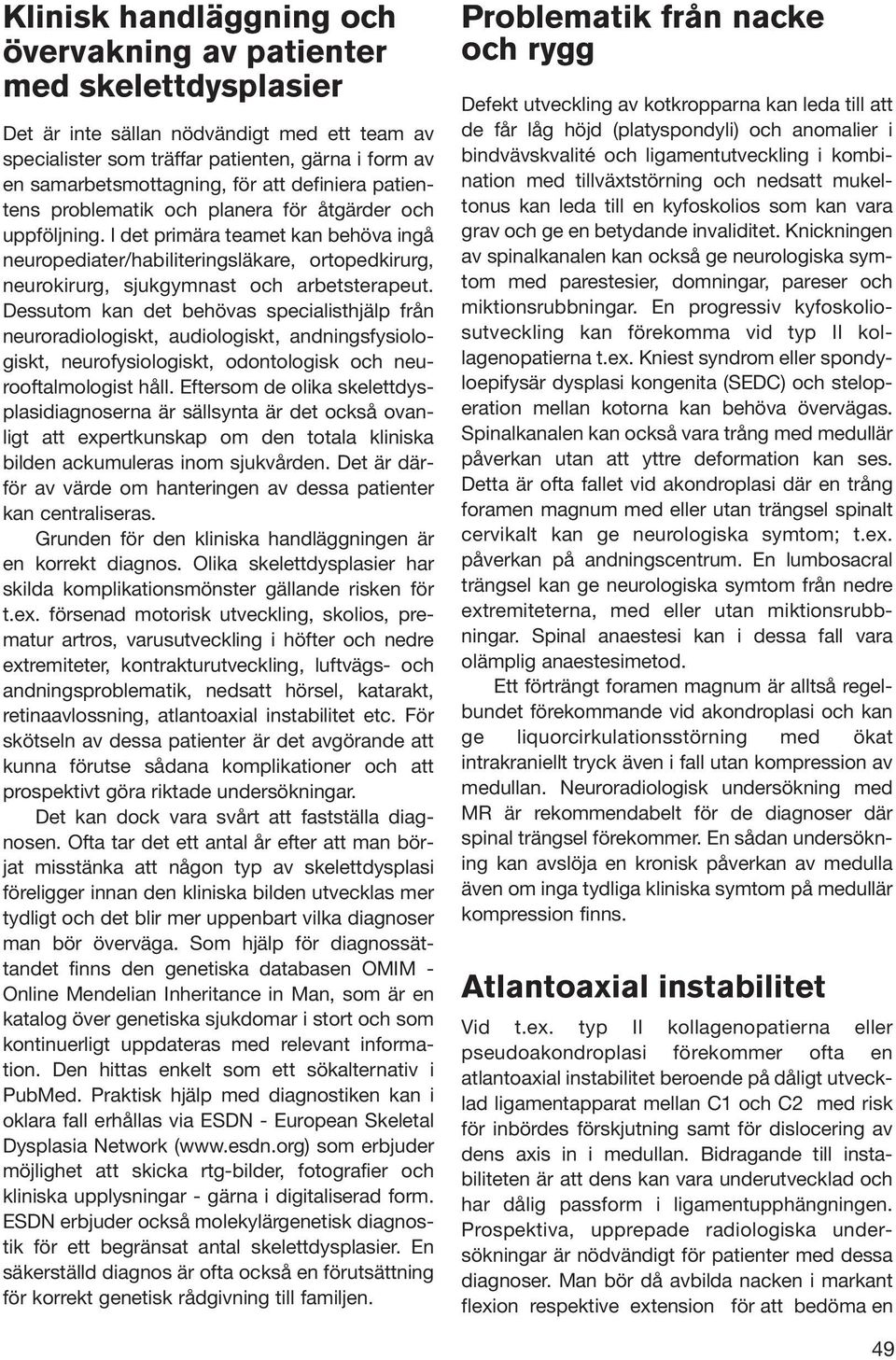 I det primära teamet kan behöva ingå neuropediater/habiliteringsläkare, ortopedkirurg, neurokirurg, sjukgymnast och arbetsterapeut.