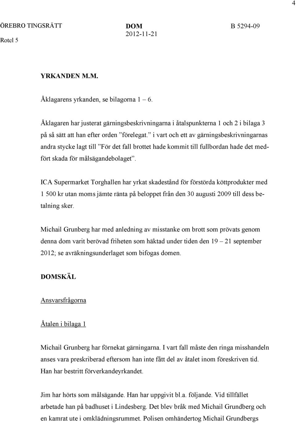 ICA Supermarket Torghallen har yrkat skadestånd för förstörda köttprodukter med 1 500 kr utan moms jämte ränta på beloppet från den 30 augusti 2009 till dess betalning sker.