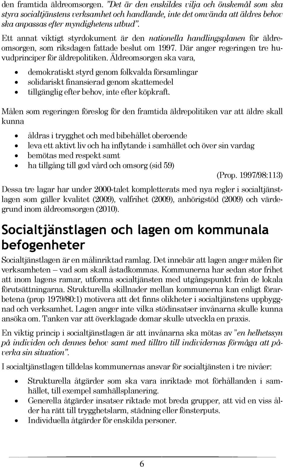 Äldreomsorgen ska vara, demokratiskt styrd genom folkvalda församlingar solidariskt finansierad genom skattemedel tillgänglig efter behov, inte efter köpkraft.