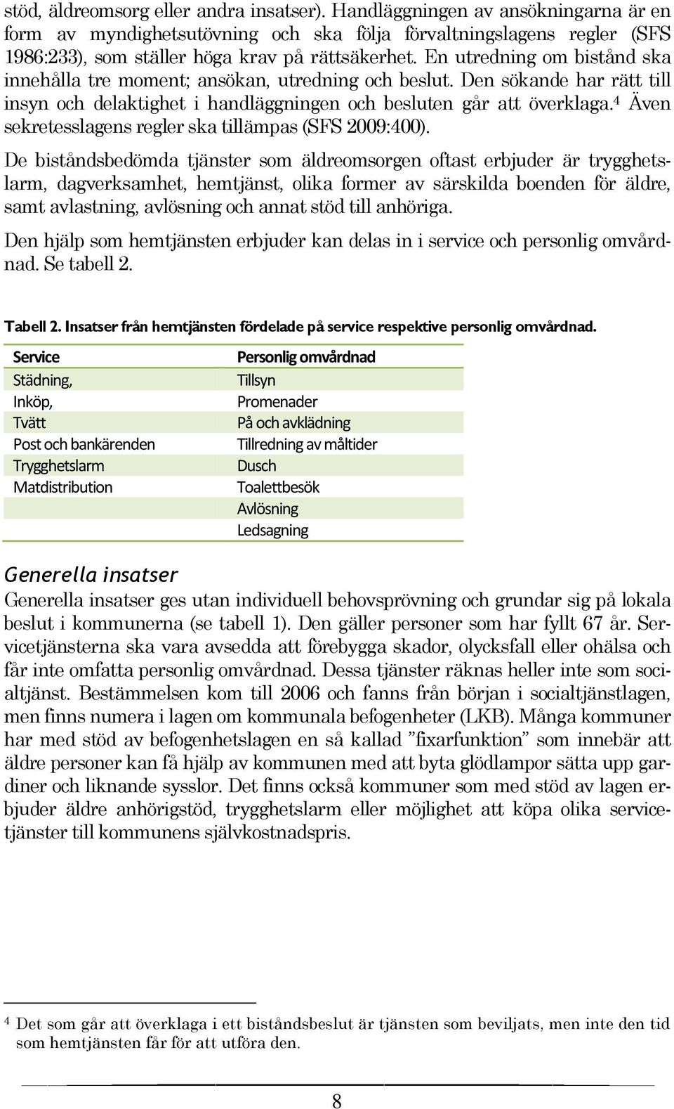 4 Även sekretesslagens regler ska tillämpas (SFS 2009:400).
