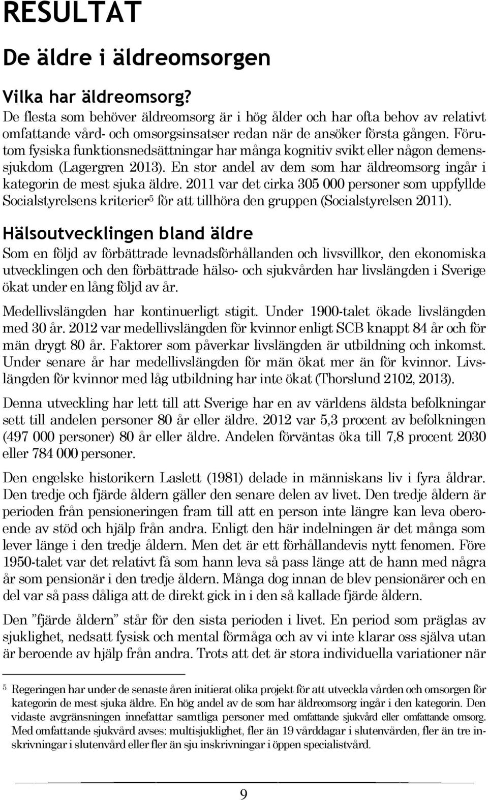Förutom fysiska funktionsnedsättningar har många kognitiv svikt eller någon demenssjukdom (Lagergren 2013). En stor andel av dem som har äldreomsorg ingår i kategorin de mest sjuka äldre.