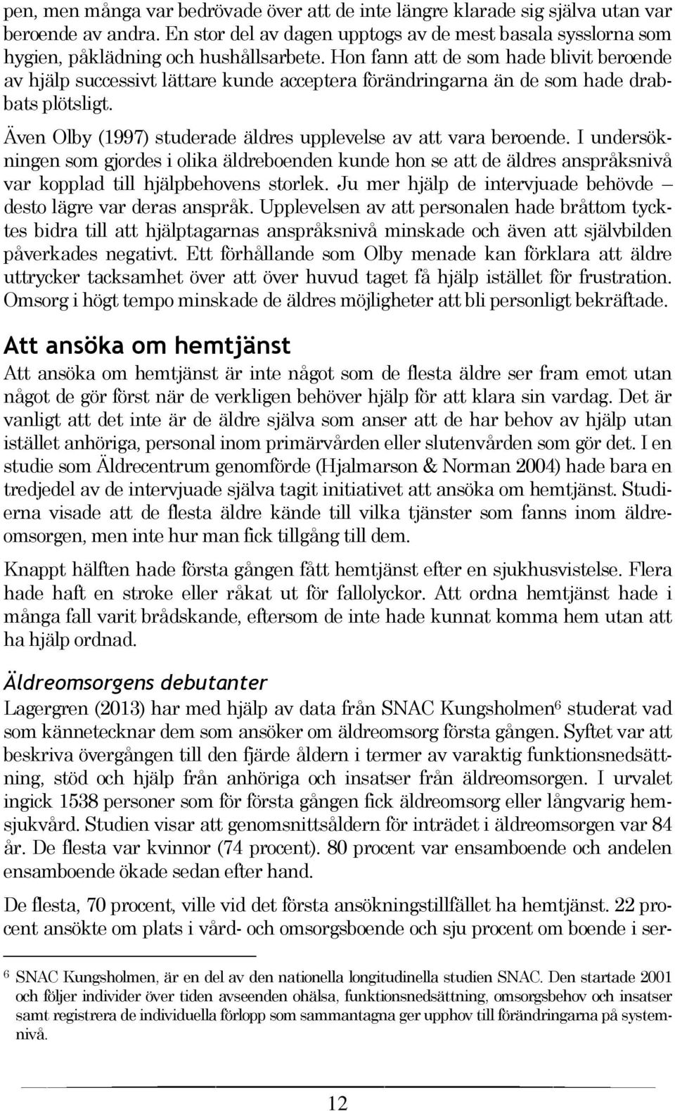 Även Olby (1997) studerade äldres upplevelse av att vara beroende. I undersökningen som gjordes i olika äldreboenden kunde hon se att de äldres anspråksnivå var kopplad till hjälpbehovens storlek.