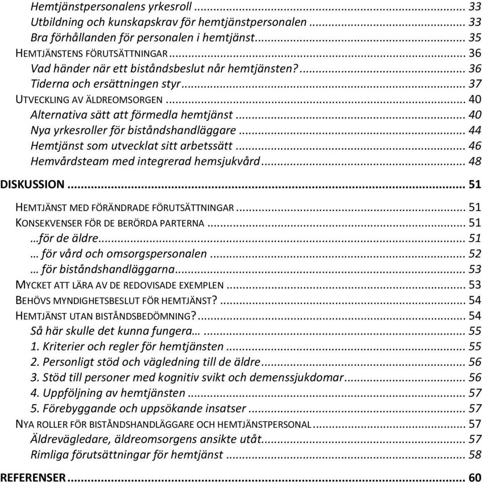 .. 40 Nya yrkesroller för biståndshandläggare... 44 Hemtjänst som utvecklat sitt arbetssätt... 46 Hemvårdsteam med integrerad hemsjukvård... 48 DISKUSSION... 51 HEMTJÄNST MED FÖRÄNDRADE FÖRUTSÄTTNINGAR.