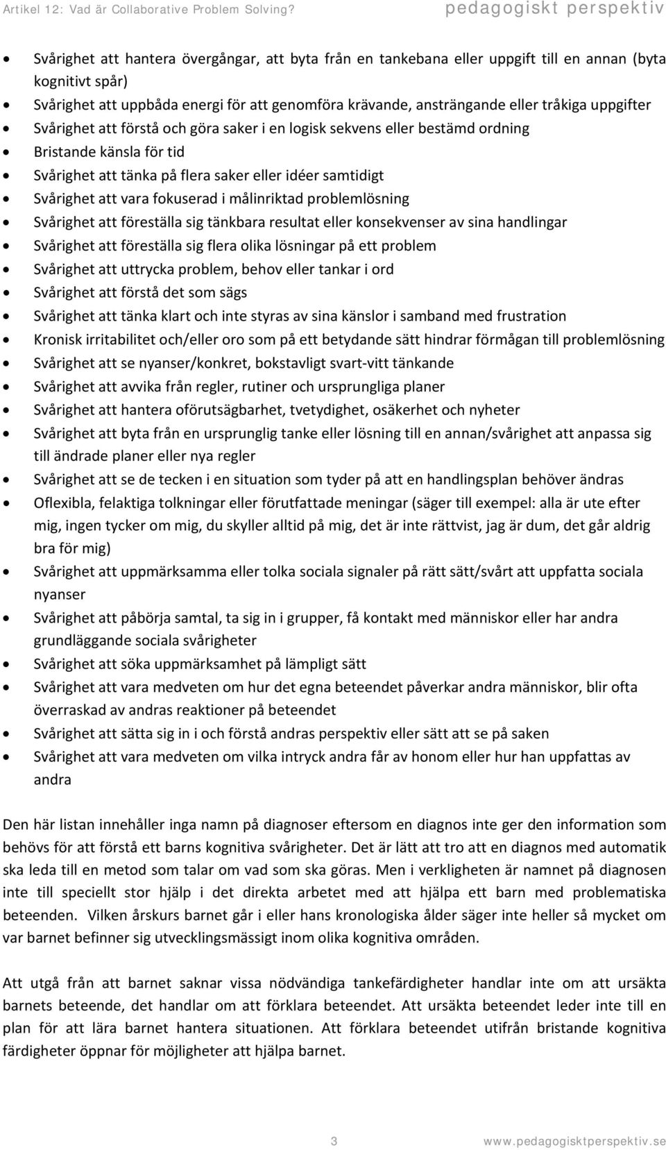 i målinriktad problemlösning Svårighet att föreställa sig tänkbara resultat eller konsekvenser av sina handlingar Svårighet att föreställa sig flera olika lösningar på ett problem Svårighet att