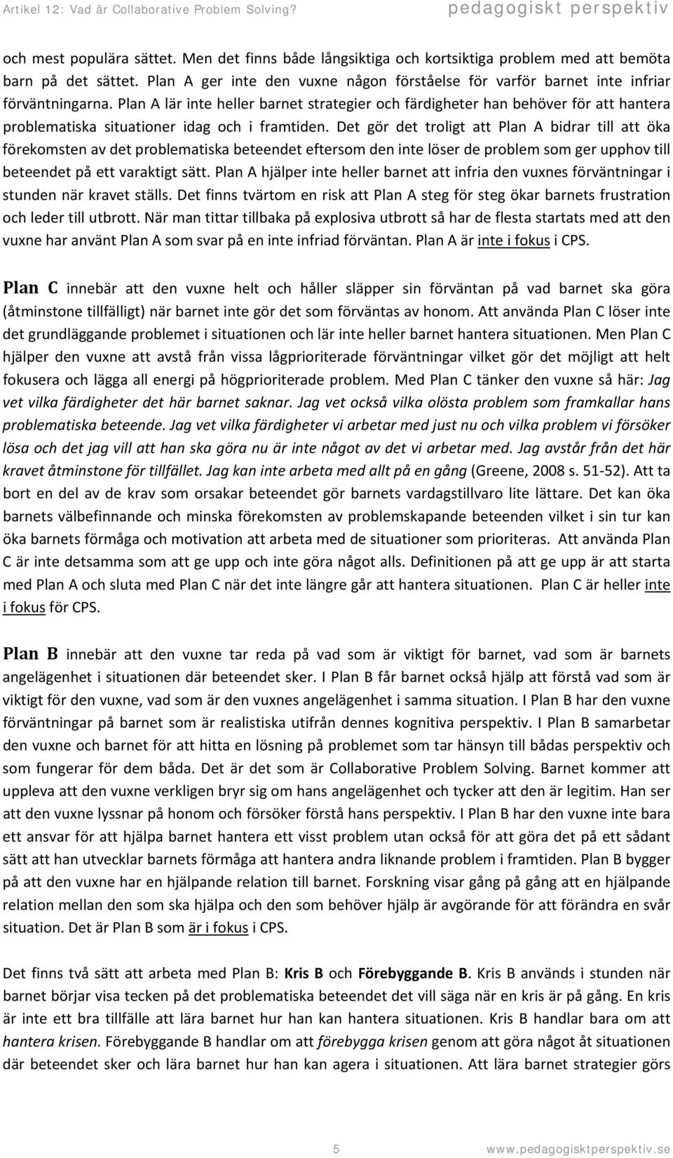 Plan A lär inte heller barnet strategier och färdigheter han behöver för att hantera problematiska situationer idag och i framtiden.