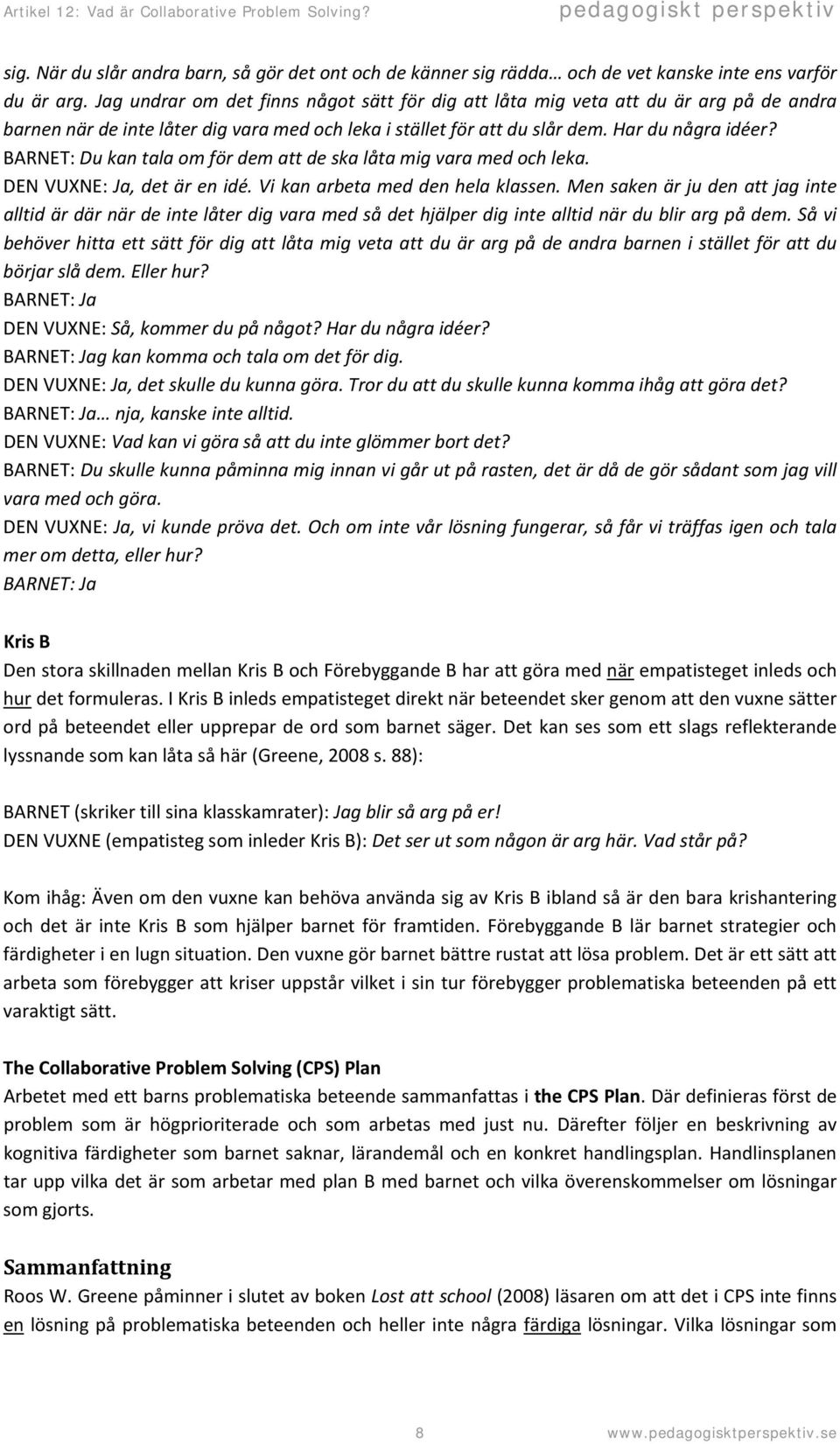 BARNET: Du kan tala om för dem att de ska låta mig vara med och leka. DEN VUXNE: Ja, det är en idé. Vi kan arbeta med den hela klassen.