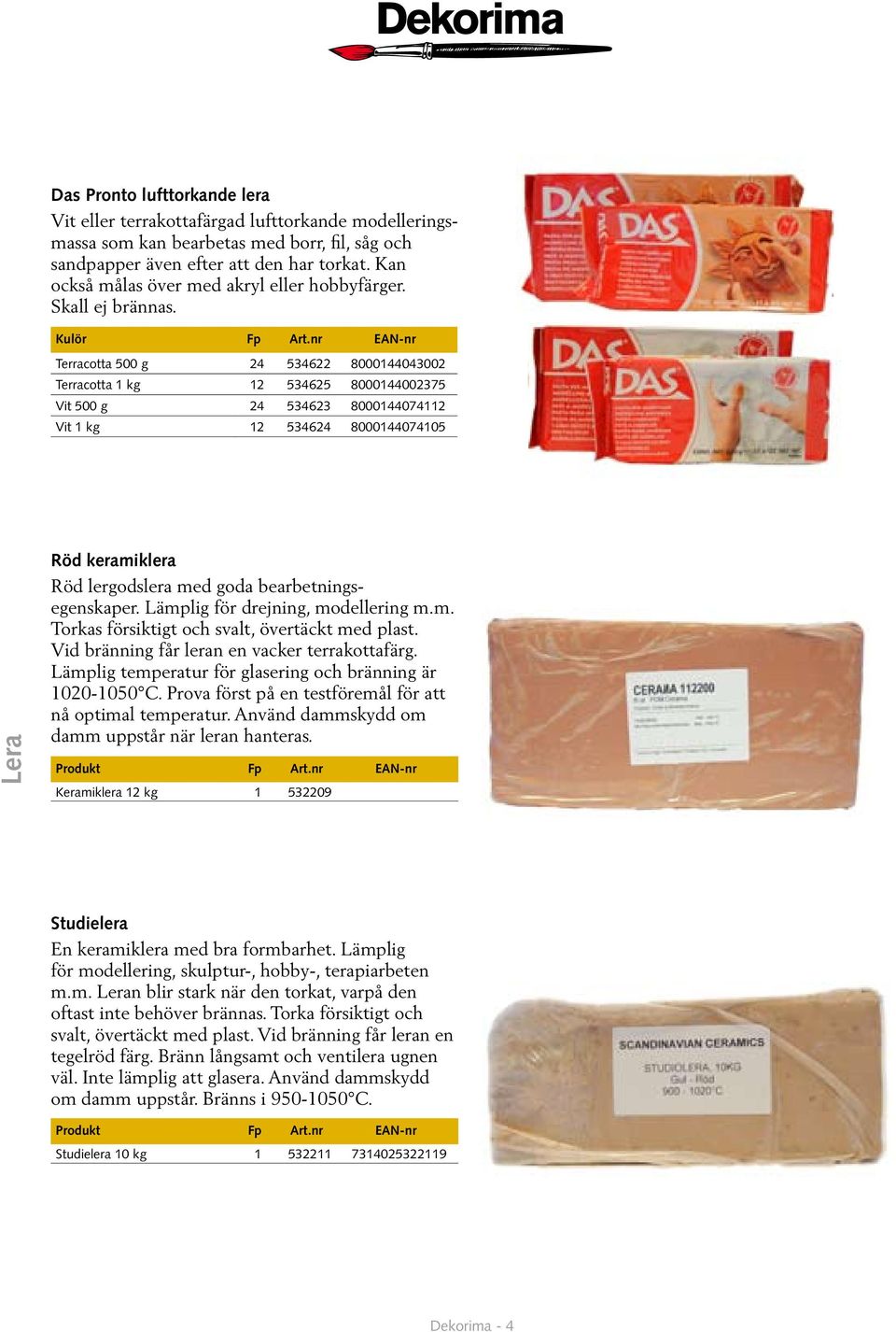 nr EAN-nr Terracotta 500 g 24 534622 8000144043002 Terracotta 1 kg 12 534625 8000144002375 Vit 500 g 24 534623 8000144074112 Vit 1 kg 12 534624 8000144074105 Lera Röd keramiklera Röd lergodslera med