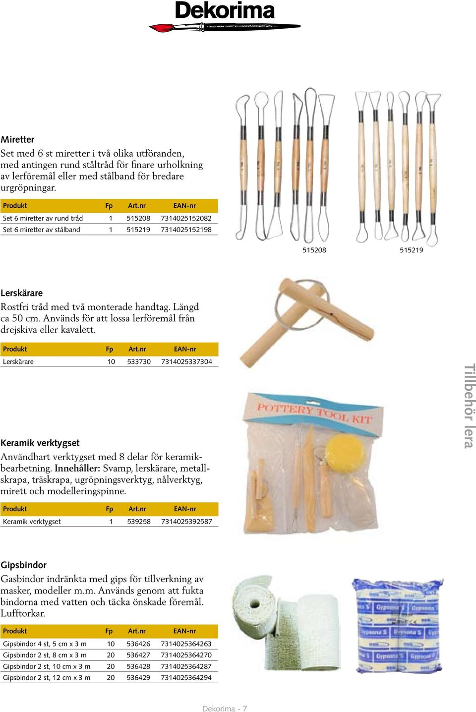 Används för att lossa lerföremål från drejskiva eller kavalett. Lerskärare 10 533730 7314025337304 Keramik verktygset Användbart verktygset med 8 delar för keramikbearbetning.