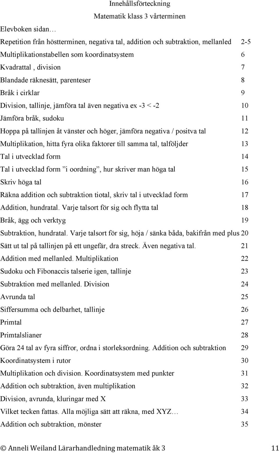 jämföra negativa / positva tal 12 Multiplikation, hitta fyra olika faktorer till samma tal, talföljder 13 Tal i utvecklad form 14 Tal i utvecklad form i oordning, hur skriver man höga tal 15 Skriv