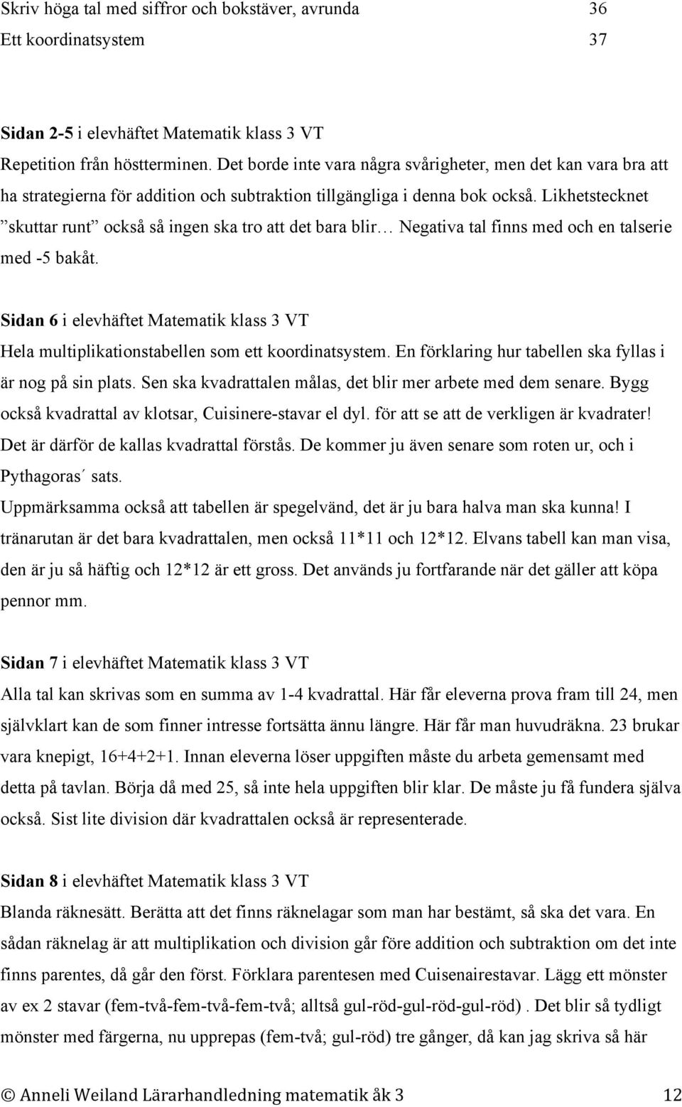 Likhetstecknet skuttar runt också så ingen ska tro att det bara blir Negativa tal finns med och en talserie med -5 bakåt.