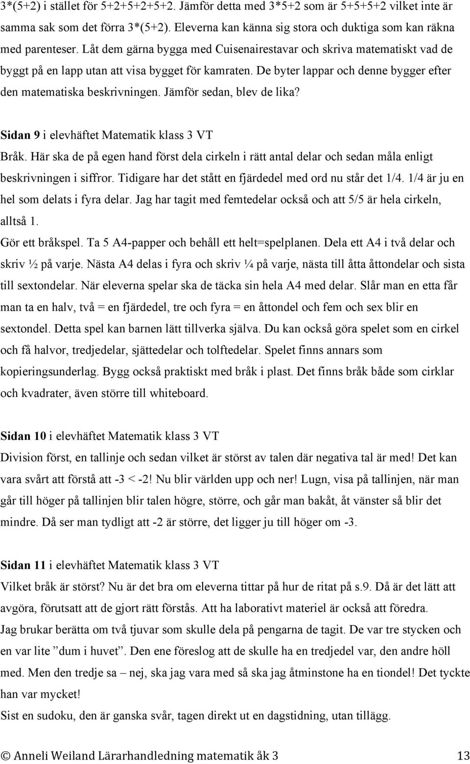 Jämför sedan, blev de lika? Sidan 9 i elevhäftet Matematik klass 3 VT Bråk. Här ska de på egen hand först dela cirkeln i rätt antal delar och sedan måla enligt beskrivningen i siffror.