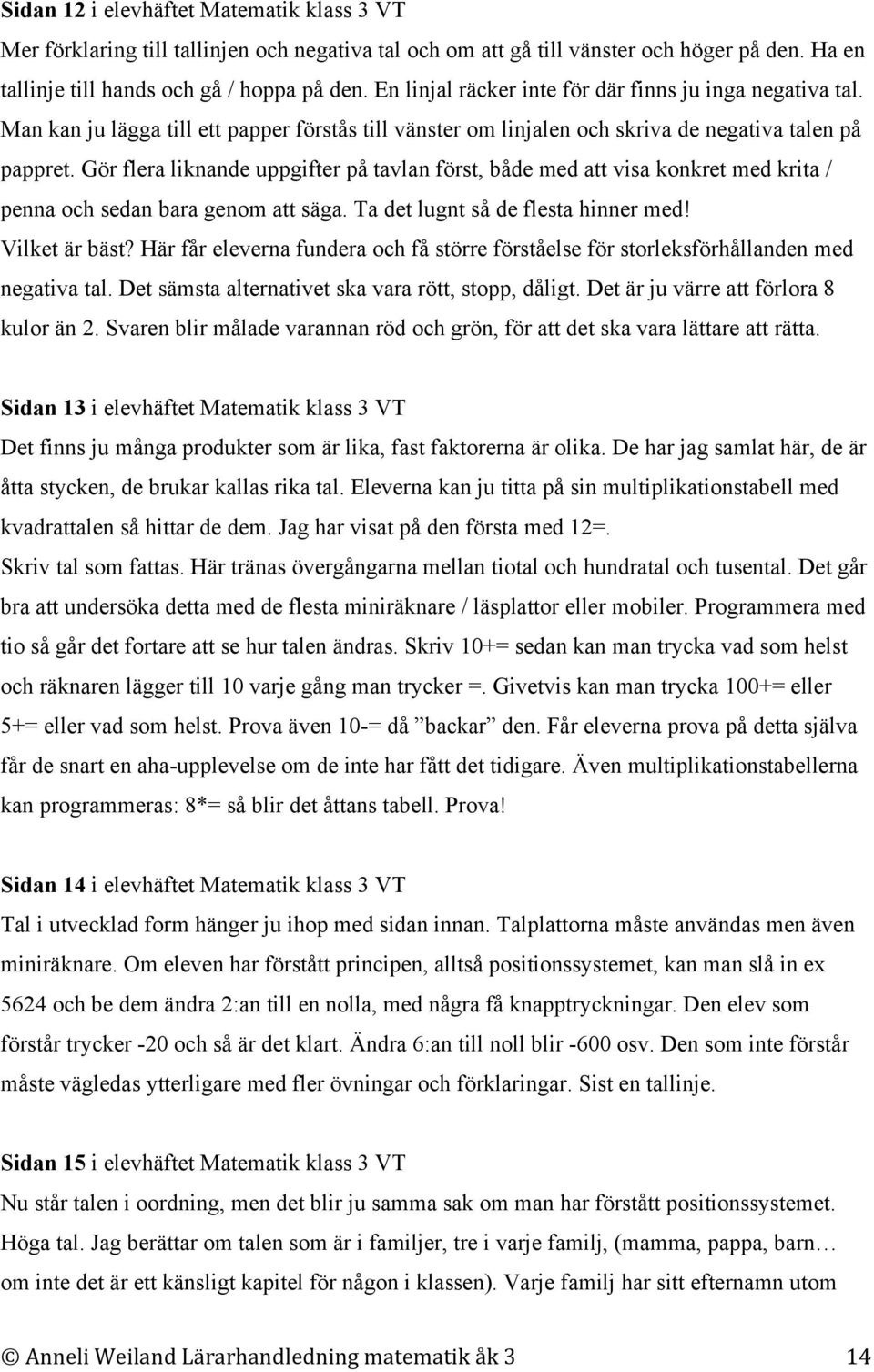 Gör flera liknande uppgifter på tavlan först, både med att visa konkret med krita / penna och sedan bara genom att säga. Ta det lugnt så de flesta hinner med! Vilket är bäst?