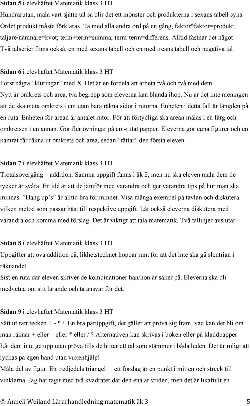 Två talserier finns också, en med sexans tabell och en med treans tabell och negativa tal. Sidan 6 i elevhäftet Matematik klass 3 HT Först några kluringar med X.