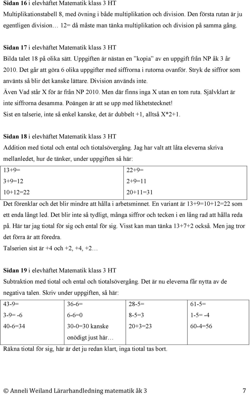 Uppgiften är nästan en kopia av en uppgift från NP åk 3 år 2010. Det går att göra 6 olika uppgifter med siffrorna i rutorna ovanför. Stryk de siffror som använts så blir det kanske lättare.