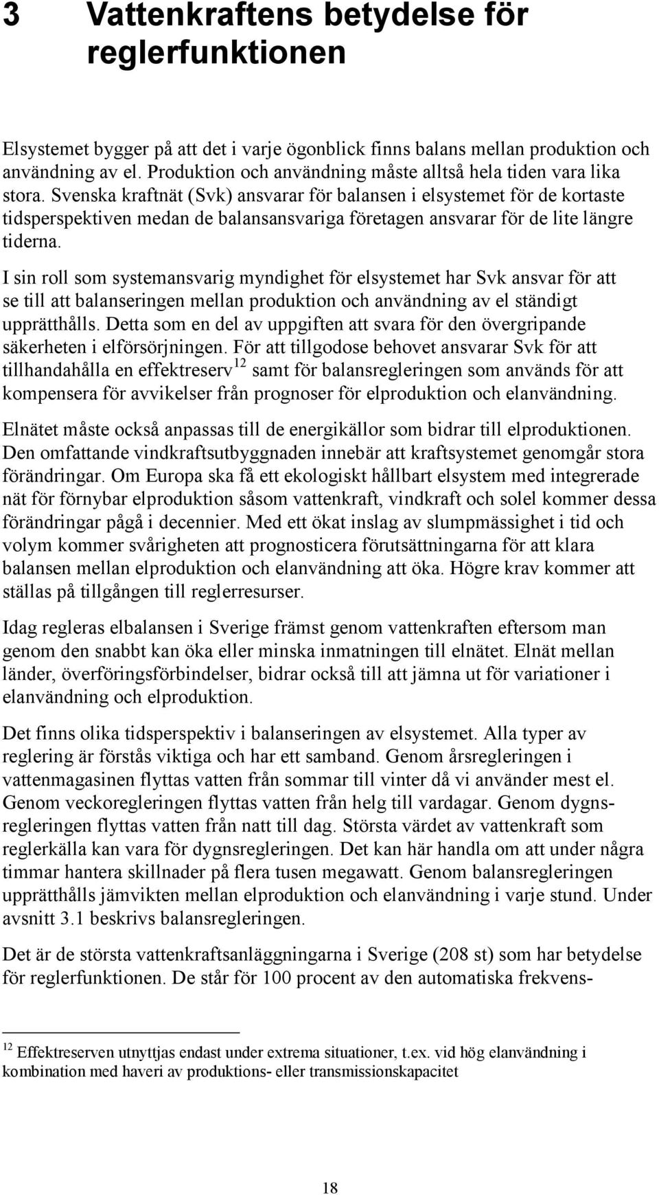 Svenska kraftnät (Svk) ansvarar för balansen i elsystemet för de kortaste tidsperspektiven medan de balansansvariga företagen ansvarar för de lite längre tiderna.