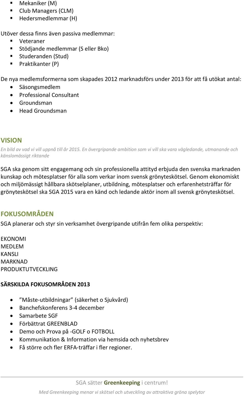 En övergripande ambition som vi vill ska vara vägledande, utmanande och känslomässigt riktande SGA ska genom sitt engagemang och sin professionella attityd erbjuda den svenska marknaden kunskap och