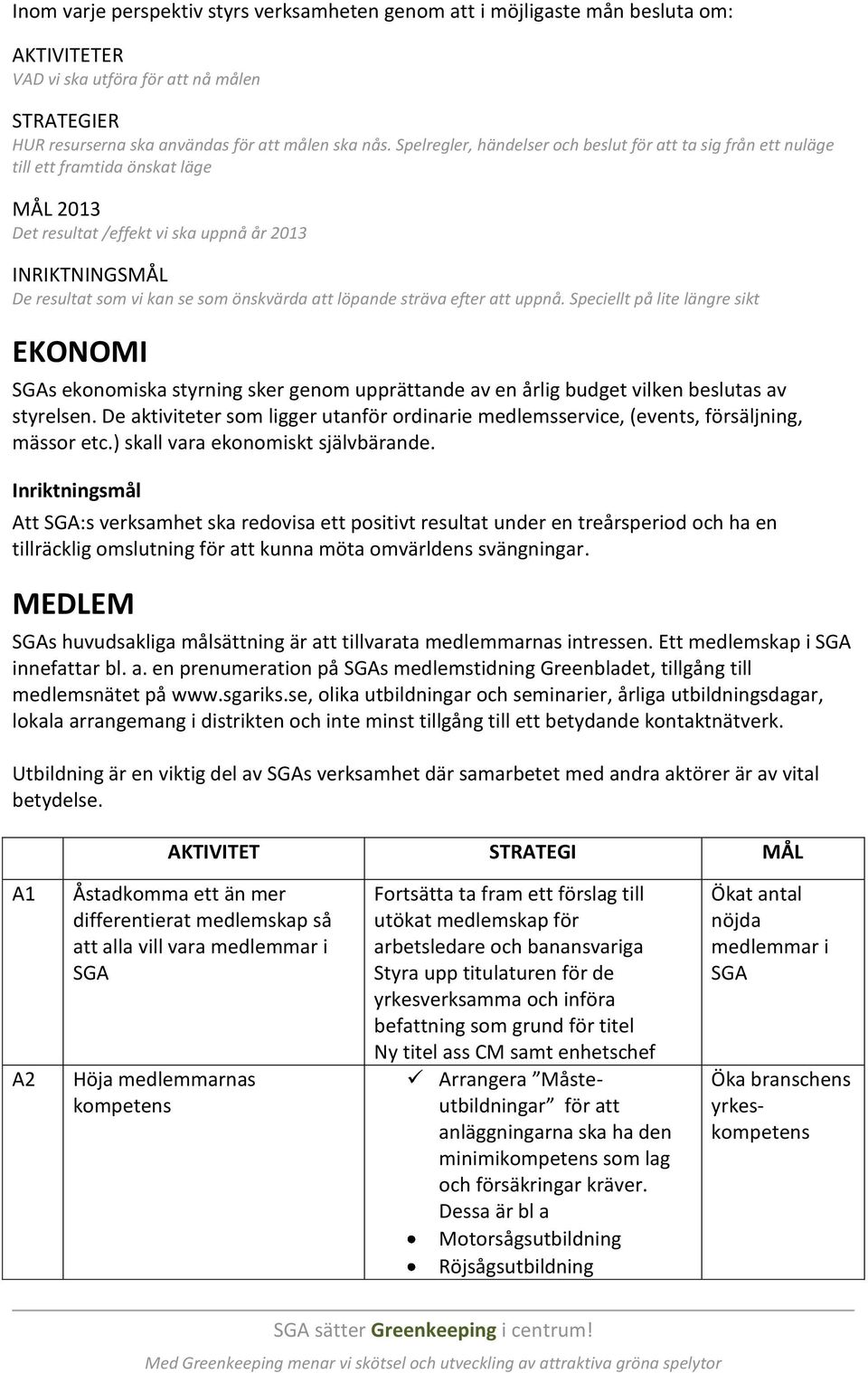 att löpande sträva efter att uppnå. Speciellt på lite längre sikt EKONOMI SGAs ekonomiska styrning sker genom upprättande av en årlig budget vilken beslutas av styrelsen.