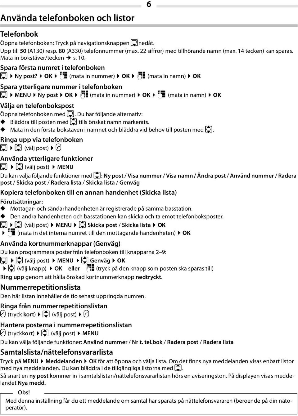 OK ~ (mata in nummer) OK ~ (mata in namn) OK Spara ytterligare nummer i telefonboken s MENU Ny post OK ~ (mata in nummer) OK ~ (mata in namn) OK Välja en telefonbokspost Öppna telefonboken med s.
