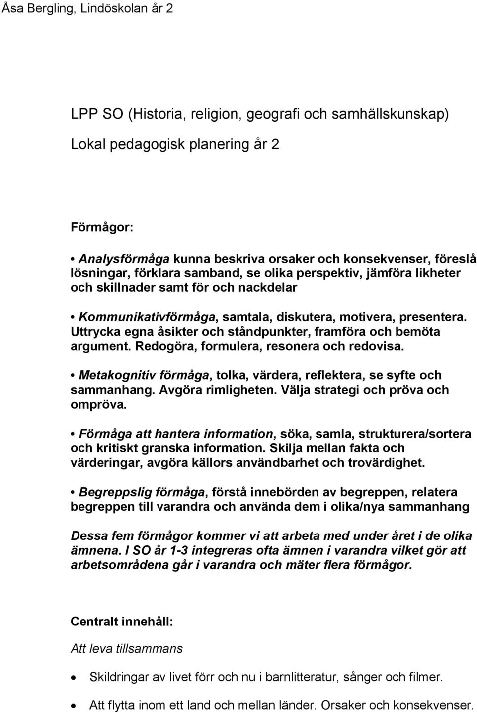 Uttrycka egna åsikter och ståndpunkter, framföra och bemöta argument. Redogöra, formulera, resonera och redovisa. Metakognitiv förmåga, tolka, värdera, reflektera, se syfte och sammanhang.