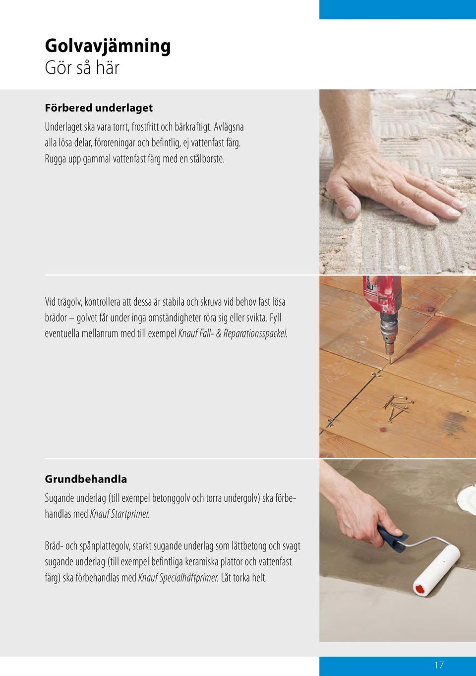 Fyll eventuella mellanrum med till exempel Knauf Fall- & Reparationsspackel. Grundbehandla Sugande underlag (till exempel betonggolv och torra undergolv) ska förbehandlas med Knauf Startprimer.