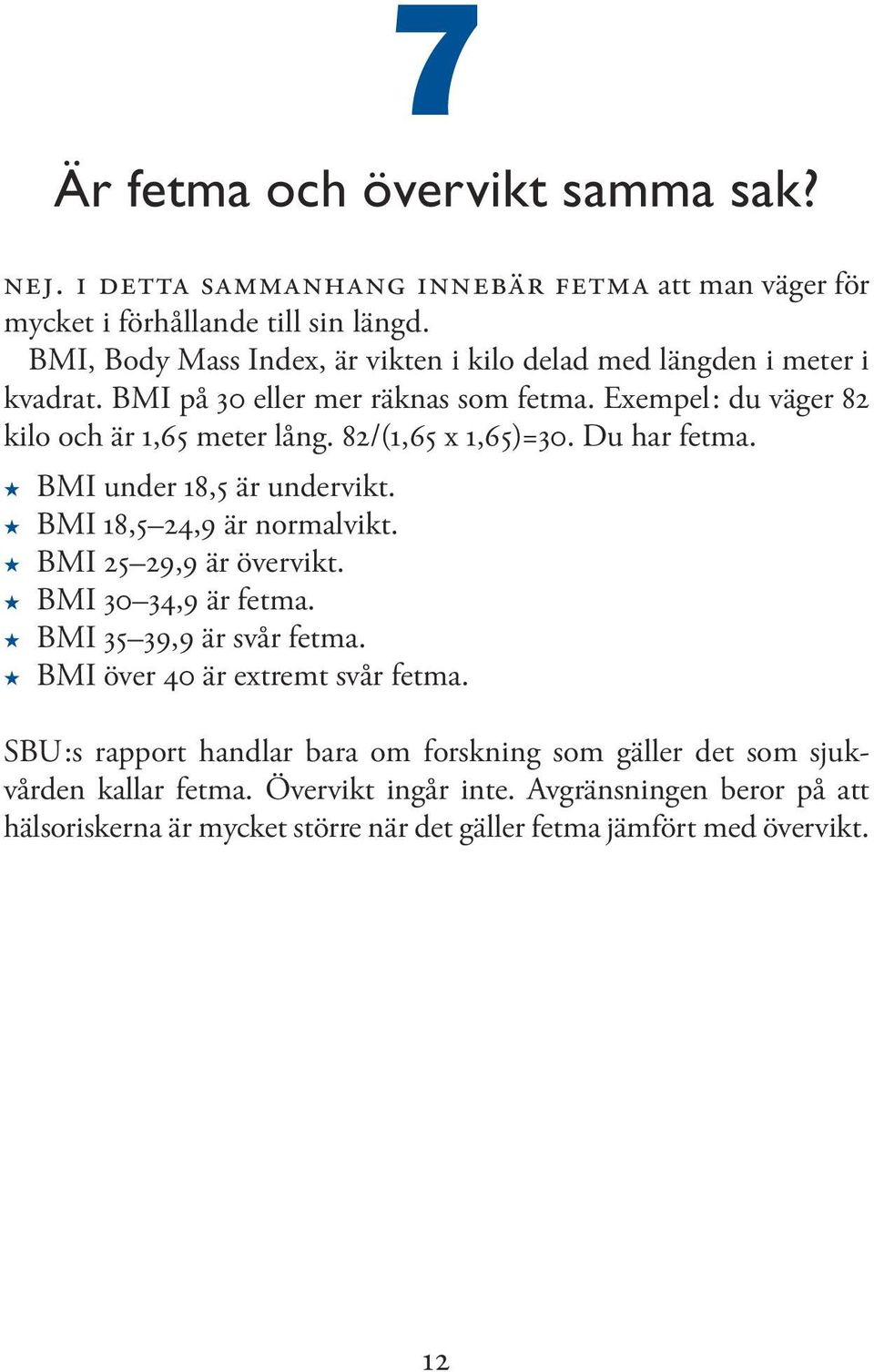 82/(1,65 x 1,65)=30. Du har fetma. BMI under 18,5 är undervikt. BMI 18,5 24,9 är normalvikt. BMI 25 29,9 är övervikt. BMI 30 34,9 är fetma. BMI 35 39,9 är svår fetma.