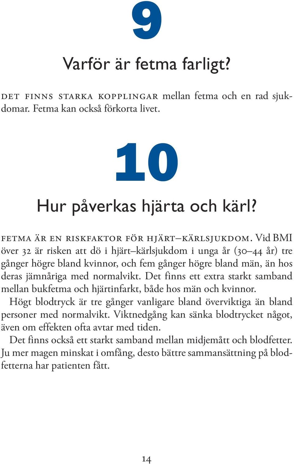 Det finns ett extra starkt samband mellan bukfetma och hjärtinfarkt, både hos män och kvinnor. Högt blodtryck är tre gånger vanligare bland överviktiga än bland personer med normalvikt.