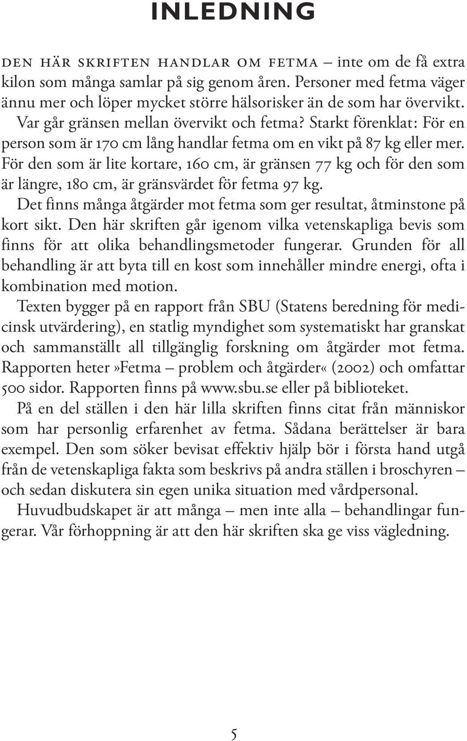 För den som är lite kortare, 160 cm, är gränsen 77 kg och för den som är längre, 180 cm, är gränsvärdet för fetma 97 kg. Det finns många åtgärder mot fetma som ger resultat, åtminstone på kort sikt.